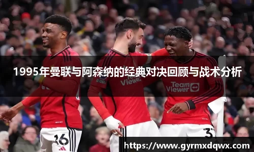1995年曼联与阿森纳的经典对决回顾与战术分析