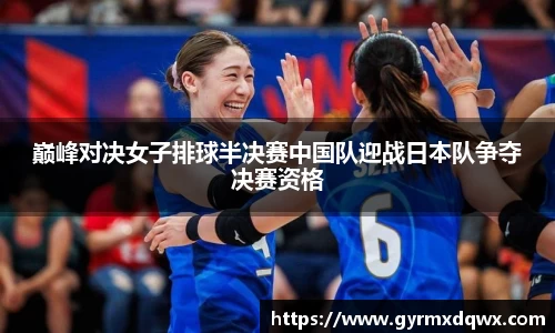 巅峰对决女子排球半决赛中国队迎战日本队争夺决赛资格