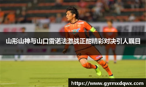 山形山神与山口雷诺法激战正酣精彩对决引人瞩目